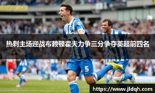 热刺主场迎战布赖顿霍夫力争三分争夺英超前四名