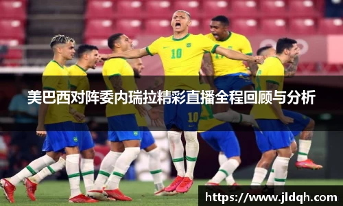 美巴西对阵委内瑞拉精彩直播全程回顾与分析